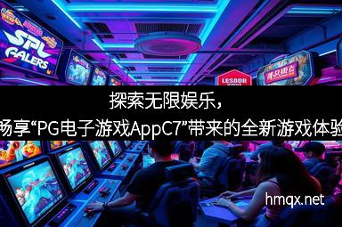 探索无限娱乐，畅享“PG电子游戏AppC7”带来的全新游戏体验