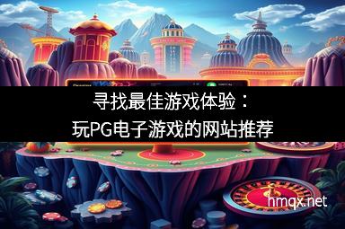 寻找最佳游戏体验：玩PG电子游戏的网站推荐