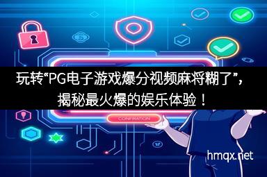 玩转“PG电子游戏爆分视频麻将糊了”，揭秘最火爆的娱乐体验！
